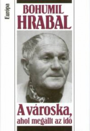 Bohumil Hrabal : A városka, ahol megállt az idő   Jelenleg nincs készleten! RENDELHETŐ!!!