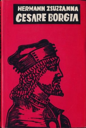 Hermann Zsuzsanna : Cesare Borgia   Jelenleg nincs készleten! RENDELHETŐ!!!